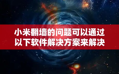 小米翻墙的问题可以通过以下软件解决方案来解决 小米翻墙的问题可以通过以下软件解决方案来解决