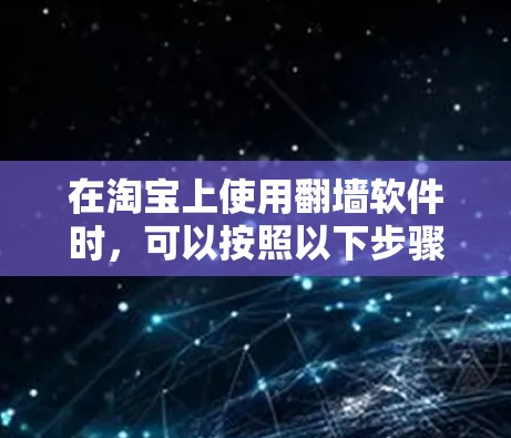 在淘宝上使用翻墙软件时,可以按照以下步骤操作 在淘宝上使用翻墙软件时,可以按照以下步骤操作