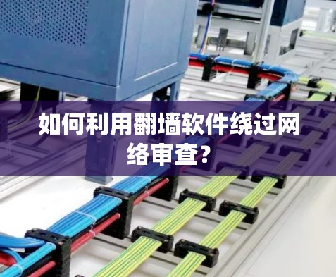 如何利用翻墙软件绕过网络审查? 如何利用翻墙软件绕过网络审查?