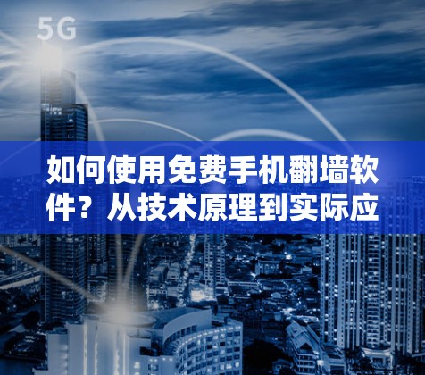 如何使用免费手机翻墙软件?从技术原理到实际应用,你将学会如何保护隐私与数据安全! 如何使用免费手机翻墙软件?从技术原理到实际应用,你将学会如何保护隐私与数据安全!