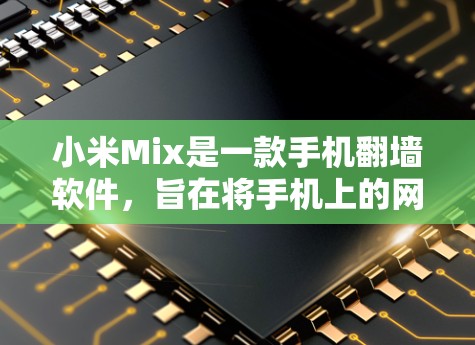 小米Mix是一款手机翻墙软件,旨在将手机上的网络设置从手机移动到电脑上。以下是对小米Mix的详细介绍 小米Mix是一款手机翻墙软件,旨在将手机上的网络设置从手机移动到电脑上。以下是对小米Mix的详细介绍