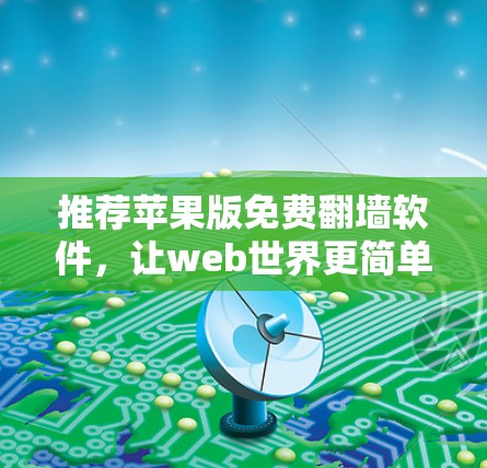 推荐苹果版免费翻墙软件,让web世界更简单 推荐苹果版免费翻墙软件,让web世界更简单