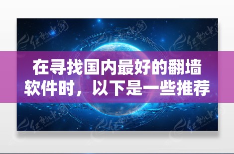 在寻找国内最好的翻墙软件时,以下是一些推荐的选项,涵盖了功能、性能和易用性 在寻找国内最好的翻墙软件时,以下是一些推荐的选项,涵盖了功能、性能和易用性
