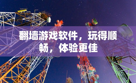 翻墙游戏软件,玩得顺畅,体验更佳 翻墙游戏软件,玩得顺畅,体验更佳
