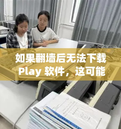 如果翻墙后无法下载 Play 软件,这可能是因为镜像服务器访问被限制了。以下是一些可能的原因和解决方案 如果翻墙后无法下载 Play 软件,这可能是因为镜像服务器访问被限制了。以下是一些可能的原因和解决方案