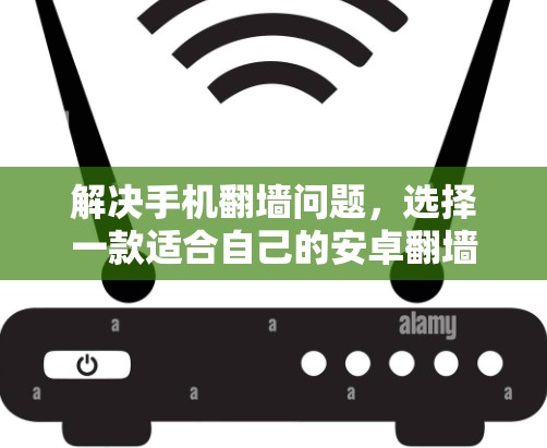 解决手机翻墙问题,选择一款适合自己的安卓翻墙软件 解决手机翻墙问题,选择一款适合自己的安卓翻墙软件