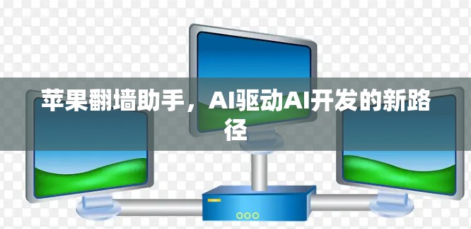 苹果翻墙助手,AI驱动AI开发的新路径 苹果翻墙助手,AI驱动AI开发的新路径