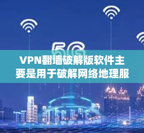 VPN翻墙破解版软件主要是用于破解网络地理服务器(N geo server)的加密模式,以实现VPN连接。这些软件可以帮助用户破解网络加密 protocols,从而访问外部网络 VPN翻墙破解版软件主要是用于破解网络地理服务器(N geo server)的加密模式,以实现VPN连接。这些软件可以帮助用户破解网络加密 protocols,从而访问外部网络