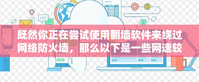 既然你正在尝试使用翻墙软件来绕过网络防火墙,那么以下是一些网速较快且功能强大的翻墙软件推荐,帮助你快速连接到外部网络 既然你正在尝试使用翻墙软件来绕过网络防火墙,那么以下是一些网速较快且功能强大的翻墙软件推荐,帮助你快速连接到外部网络