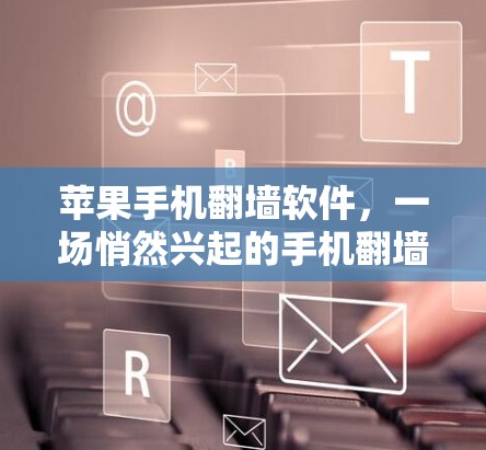 苹果手机翻墙软件,一场悄然兴起的手机翻墙革命 苹果手机翻墙软件,一场悄然兴起的手机翻墙革命