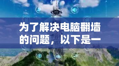 为了解决电脑翻墙的问题,以下是一个有条理的解决方案 为了解决电脑翻墙的问题,以下是一个有条理的解决方案