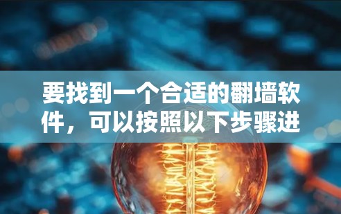 要找到一个合适的翻墙软件，可以按照以下步骤进行