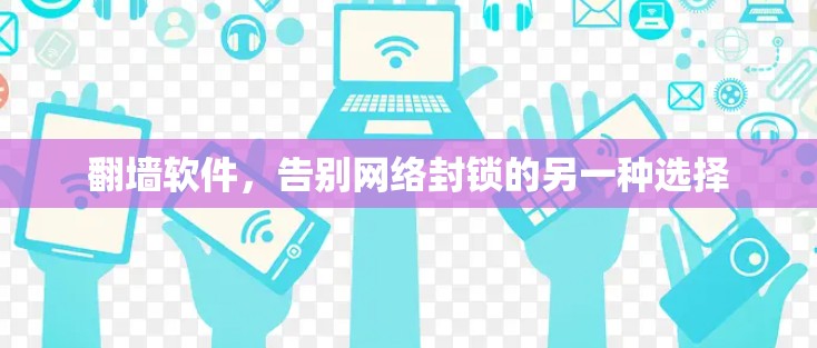 翻墙软件，告别网络封锁的另一种选择