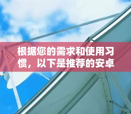 根据您的需求和使用习惯,以下是推荐的安卓上翻墙软件 根据您的需求和使用习惯,以下是推荐的安卓上翻墙软件