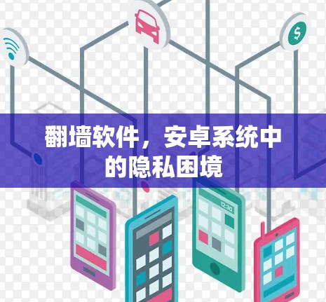翻墙软件,安卓系统中的隐私困境 翻墙软件,安卓系统中的隐私困境