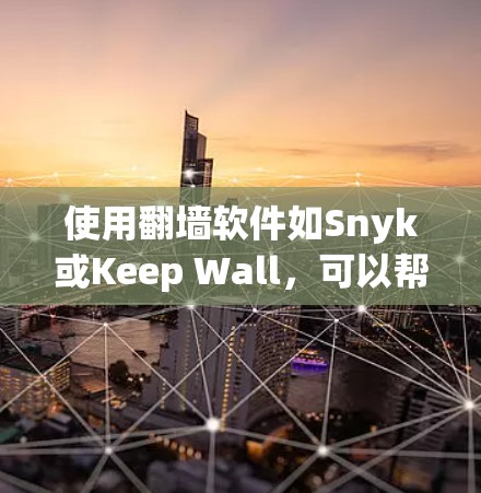 使用翻墙软件如Snyk或Keep Wall,可以帮助你观看网络外的电影和电视剧,特别是那些需要VPN的。以下是一个有条理的步骤指南 使用翻墙软件如Snyk或Keep Wall,可以帮助你观看网络外的电影和电视剧,特别是那些需要VPN的。以下是一个有条理的步骤指南