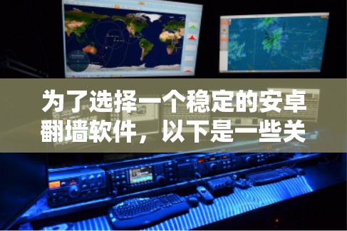 为了选择一个稳定的安卓翻墙软件,以下是一些关键考虑因素和推荐方案 为了选择一个稳定的安卓翻墙软件,以下是一些关键考虑因素和推荐方案