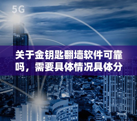 关于金钥匙翻墙软件可靠吗,需要具体情况具体分析。以下是一些关键点和建议 关于金钥匙翻墙软件可靠吗,需要具体情况具体分析。以下是一些关键点和建议