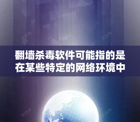 翻墙杀毒软件可能指的是在某些特定的网络环境中,通过翻墙(即通过物理层来传输数据)来实现杀毒软件的攻击。然而,这种情况在正常情况下是不存在的,因为杀毒软件通常通过数据包来传播,而不是通过物理层来攻击 翻墙杀毒软件可能指的是在某些特定的网络环境中,通过翻墙(即通过物理层来传输数据)来实现杀毒软件的攻击。然而,这种情况在正常情况下是不存在的,因为杀毒软件通常通过数据包来传播,而不是通过物理层来攻击
