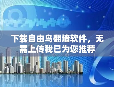 下载自由鸟翻墙软件,无需上传我已为您推荐 下载自由鸟翻墙软件,无需上传我已为您推荐