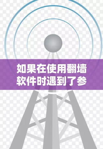 如果在使用翻墙软件时遇到了参数错误的问题,通常是因为配置错误或网络问题。以下是一些可能的解决方法 如果在使用翻墙软件时遇到了参数错误的问题,通常是因为配置错误或网络问题。以下是一些可能的解决方法