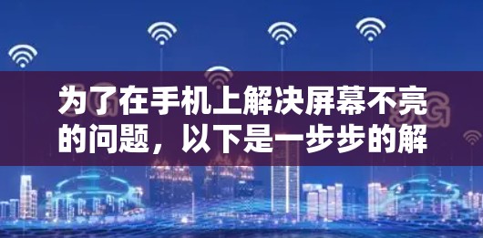 为了在手机上解决屏幕不亮的问题,以下是一步步的解决方案 为了在手机上解决屏幕不亮的问题,以下是一步步的解决方案