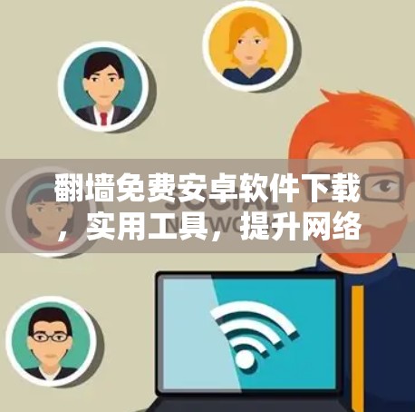翻墙免费安卓软件下载,实用工具,提升网络体验 翻墙免费安卓软件下载,实用工具,提升网络体验