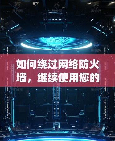 如何绕过网络防火墙,继续使用您的通信软件 如何绕过网络防火墙,继续使用您的通信软件