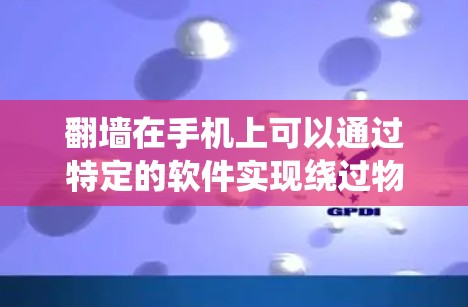翻墙在手机上可以通过特定的软件实现绕过物理屏幕的物理墙。以下是一些可以使用手机翻墙软件的操作步骤和注意事项 翻墙在手机上可以通过特定的软件实现绕过物理屏幕的物理墙。以下是一些可以使用手机翻墙软件的操作步骤和注意事项