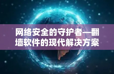 网络安全的守护者—翻墙软件的现代解决方案 网络安全的守护者—翻墙软件的现代解决方案