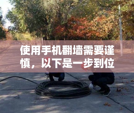 使用手机翻墙需要谨慎,以下是一步到位的指南 使用手机翻墙需要谨慎,以下是一步到位的指南