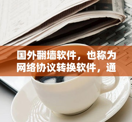国外翻墙软件,也称为网络协议转换软件,通常是指在国外下载并安装的网络工具,用于在没有国内网络的情况下运行。这些软件通过协议转换,将国外网络连接到国内的网络中。以下是一些常见的国外翻墙软件及其特点 国外翻墙软件,也称为网络协议转换软件,通常是指在国外下载并安装的网络工具,用于在没有国内网络的情况下运行。这些软件通过协议转换,将国外网络连接到国内的网络中。以下是一些常见的国外翻墙软件及其特点