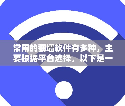 常用的翻墙软件有多种,主要根据平台选择,以下是一个分类和推荐 常用的翻墙软件有多种,主要根据平台选择,以下是一个分类和推荐