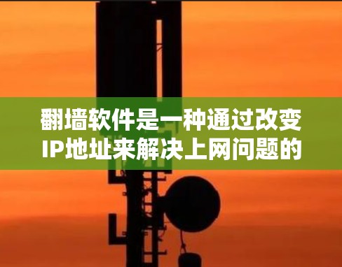 翻墙软件是一种通过改变IP地址来解决上网问题的工具,适用于个人用户和企业用户。以下是对这些软件的详细分析 翻墙软件是一种通过改变IP地址来解决上网问题的工具,适用于个人用户和企业用户。以下是对这些软件的详细分析