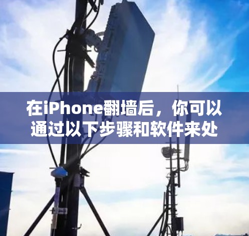 在iPhone翻墙后,你可以通过以下步骤和软件来处理内部存储空间和文件 在iPhone翻墙后,你可以通过以下步骤和软件来处理内部存储空间和文件