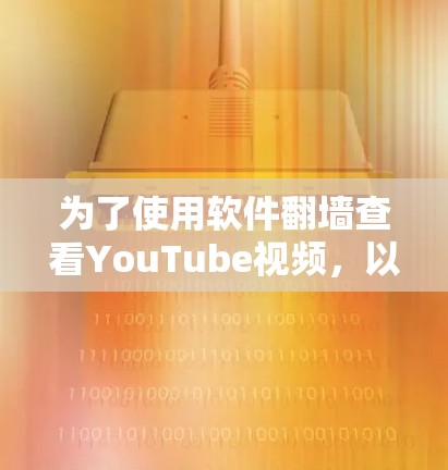 为了使用软件翻墙查看YouTube视频,以下是一些简单易学且操作友好的方法 为了使用软件翻墙查看YouTube视频,以下是一些简单易学且操作友好的方法