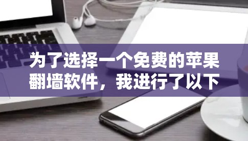 为了选择一个免费的苹果翻墙软件,我进行了以下分析和推荐 为了选择一个免费的苹果翻墙软件,我进行了以下分析和推荐