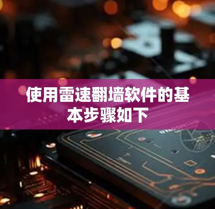 使用雷速翻墙软件的基本步骤如下 使用雷速翻墙软件的基本步骤如下