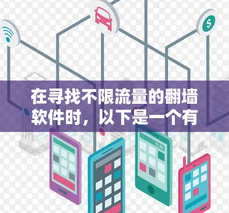 在寻找不限流量的翻墙软件时,以下是一个有条理的解决方案 在寻找不限流量的翻墙软件时,以下是一个有条理的解决方案