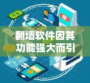 翻墙软件因其功能强大而引发诸多问题,以下是对这些软件的分析和建议 翻墙软件因其功能强大而引发诸多问题,以下是对这些软件的分析和建议