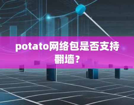 potato网络包是否支持翻墙? potato网络包是否支持翻墙?
