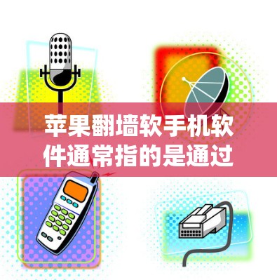 苹果翻墙软手机软件通常指的是通过特定命令或工具实现通过手机系统外设翻墙的手机应用。以下是一个关于如何使用苹果手机翻墙的详细指南 苹果翻墙软手机软件通常指的是通过特定命令或工具实现通过手机系统外设翻墙的手机应用。以下是一个关于如何使用苹果手机翻墙的详细指南