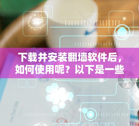 下载并安装翻墙软件后，如何使用呢？以下是一些通用的步骤，适用于大多数常用的翻墙软件