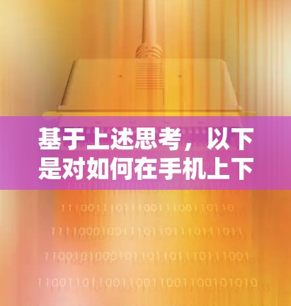 基于上述思考,以下是对如何在手机上下载软件并处理翻墙问题的详细说明 基于上述思考,以下是对如何在手机上下载软件并处理翻墙问题的详细说明