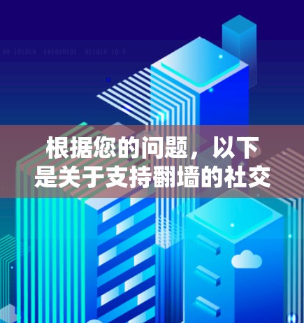 根据您的问题,以下是关于支持翻墙的社交软件及其功能 根据您的问题,以下是关于支持翻墙的社交软件及其功能