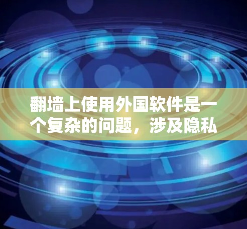 翻墙上使用外国软件是一个复杂的问题,涉及隐私、法律和软件设计等多个方面。以下是对这一问题的分步解释 翻墙上使用外国软件是一个复杂的问题,涉及隐私、法律和软件设计等多个方面。以下是对这一问题的分步解释