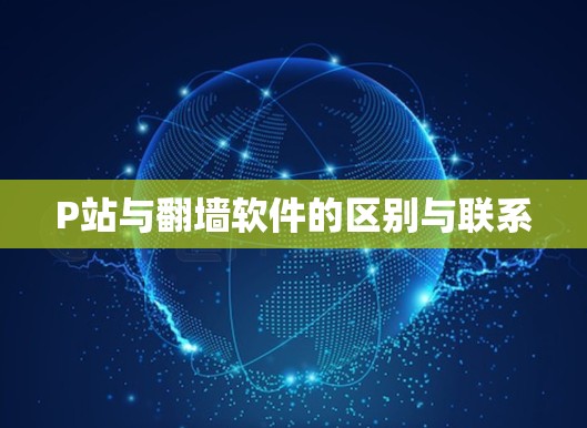 P站与翻墙软件的区别与联系 P站与翻墙软件的区别与联系