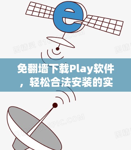 免翻墙下载Play软件,轻松合法安装的实用指南 免翻墙下载Play软件,轻松合法安装的实用指南