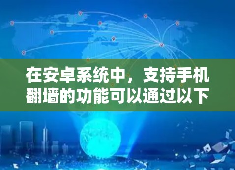 在安卓系统中,支持手机翻墙的功能可以通过以下步骤实现 在安卓系统中,支持手机翻墙的功能可以通过以下步骤实现