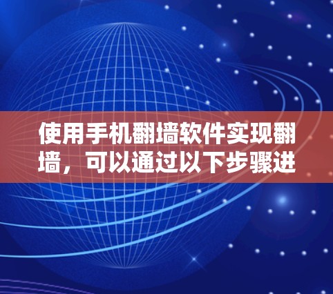 使用手机翻墙软件实现翻墙,可以通过以下步骤进行 使用手机翻墙软件实现翻墙,可以通过以下步骤进行